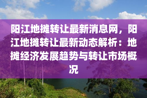 陽江地攤轉讓最新消息網，陽江地攤轉讓最新動態(tài)解析：地攤經濟發(fā)展趨勢與轉讓市場概況