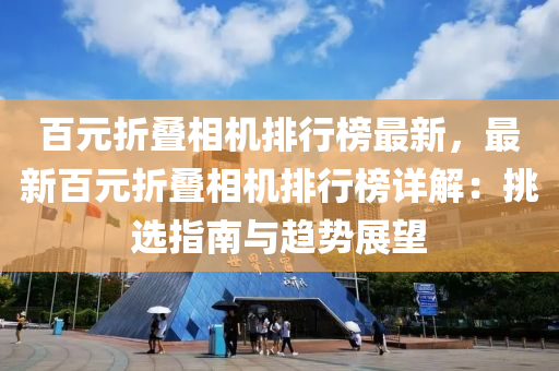 百元折疊相機排行榜最新，最新百元折疊相機排行榜詳解：挑選指南與趨勢展望