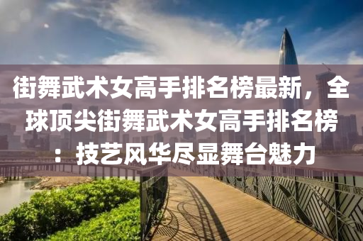 街舞武術女高手排名榜最新，全球頂尖街舞武術女高手排名榜：技藝風華盡顯舞臺魅力