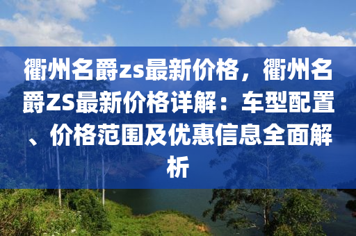 衢州名爵zs最新價格，衢州名爵ZS最新價格詳解：車型配置、價格范圍及優(yōu)惠信息全面解析