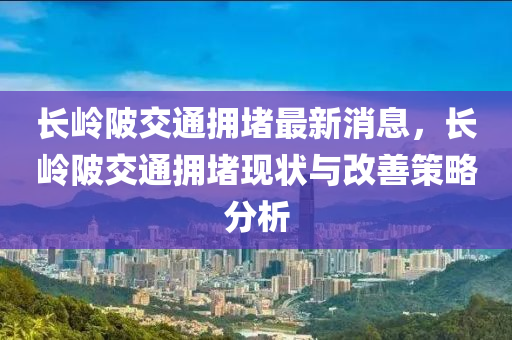 長嶺陂交通擁堵最新消息，長嶺陂交通擁堵現(xiàn)狀與改善策略分析