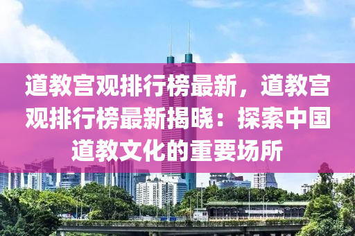 道教宮觀排行榜最新，道教宮觀排行榜最新揭曉：探索中國道教文化的重要場所