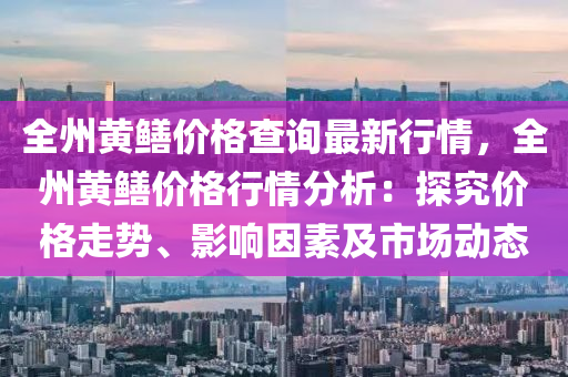 全州黃鱔價格查詢最新行情，全州黃鱔價格行情分析：探究價格走勢、影響因素及市場動態(tài)