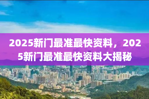 2025新門(mén)最準(zhǔn)最快資料，2025新門(mén)最準(zhǔn)最快資料大揭秘木工機(jī)械,設(shè)備,零部件