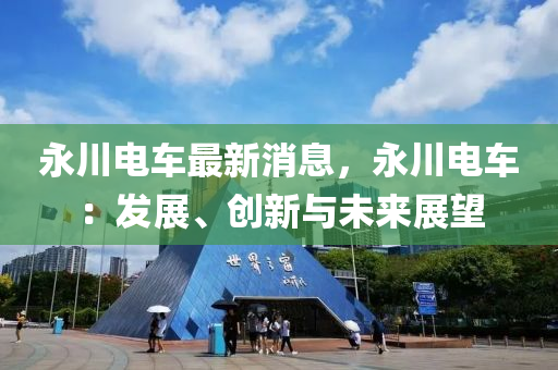 永川電車最新消息，永川電車：發(fā)展、創(chuàng)新與未來展望木工機(jī)械,設(shè)備,零部件