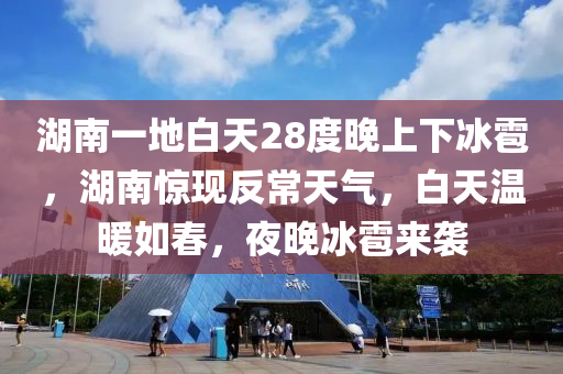 湖南一地白天28度晚上下冰雹，湖南驚現(xiàn)反常天氣，白天溫暖如春，夜晚冰雹來襲