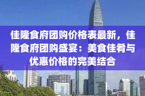 佳隆食府團購價格表最新，佳隆食府團購盛宴：美食佳肴與優(yōu)惠價格的完美結合