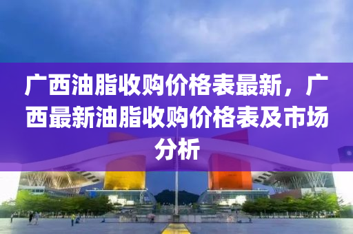 廣西油脂收購價格表最新，廣西最新油脂收購價格表及市場分析木工機械,設備,零部件