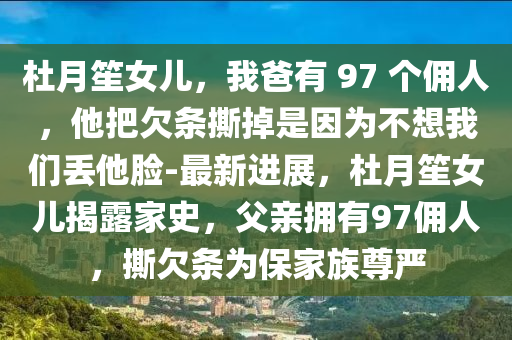 杜月笙女兒，我爸有 97 個(gè)傭人，他把欠條撕掉是因?yàn)椴幌胛覀儊G他臉-最新進(jìn)展，杜月笙女兒揭露家史，父親擁有97傭人，撕欠條為保家族尊嚴(yán)木工機(jī)械,設(shè)備,零部件