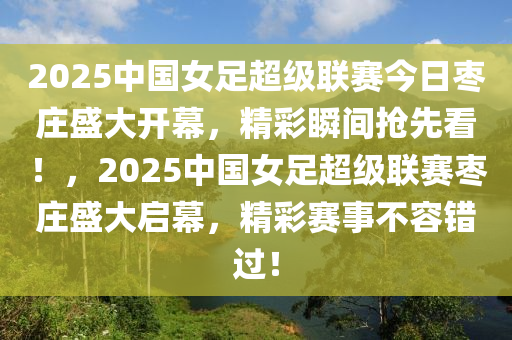 2025中國(guó)女足超級(jí)聯(lián)賽今日棗莊盛大開(kāi)幕，精彩瞬間搶先木工機(jī)械,設(shè)備,零部件看！，2025中國(guó)女足超級(jí)聯(lián)賽棗莊盛大啟幕，精彩賽事不容錯(cuò)過(guò)！