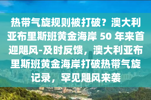 熱帶氣旋規(guī)則被打破？澳大利亞布里斯班黃金海岸 50 年來(lái)首迎颶風(fēng)-及時(shí)反饋，澳大利亞布里斯班黃金海岸打破熱帶氣旋記錄，罕見颶風(fēng)來(lái)襲