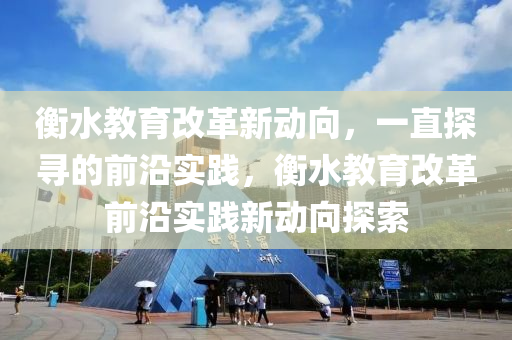 衡水教育改革新動向，一直探尋的前沿實踐，衡水教育改革前沿實木工機械,設(shè)備,零部件踐新動向探索