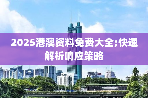 2025港澳資料免費(fèi)大全;快速解析響應(yīng)策略