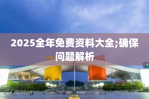 2025全年免費資料大全;確保問題解析