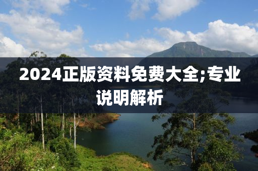 2024正版資料免費(fèi)大全;專業(yè)說(shuō)明解析