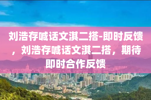 劉浩存喊話文淇二搭-即時(shí)反饋，劉浩存喊話文淇二搭，期待即時(shí)合作反饋