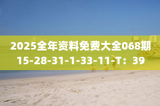 2025全年資料免費大全068期15-28-31-1-33-11-T：39