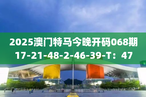 2025澳門特馬今晚開碼068期17-21-48-2-46-39-T：47