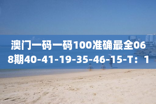 澳門一碼一碼100準確最全068期40-41-19-35-46-15-T：1