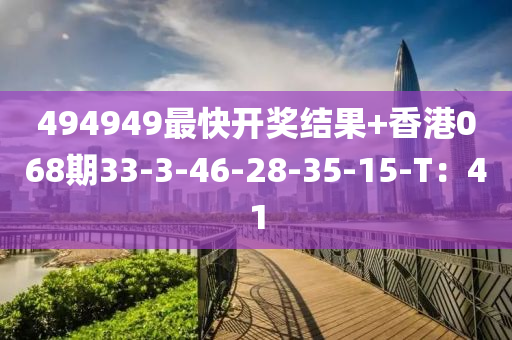 494949最快開獎(jiǎng)結(jié)果+香港068期33-3-46-28-35-15-T：41