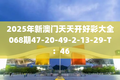 2025年新澳門天天開好彩大全068期47-20-49-2-13-29-T：46