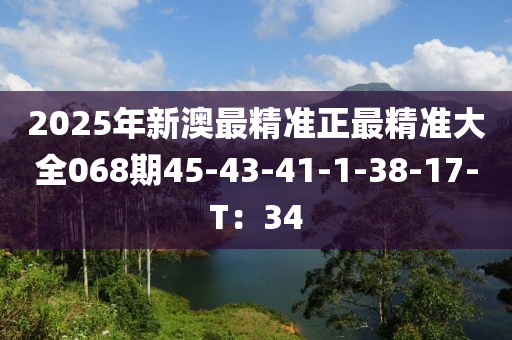 2025年新澳最精準正最精準大全068期45-43-41-1-38-17-T：34