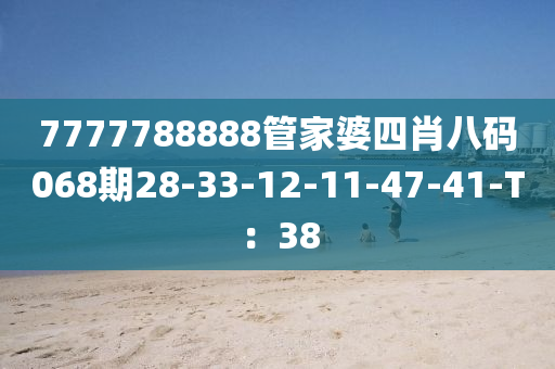 7777788888管家婆四肖八碼068期28-33-12-11-47-41-T：38