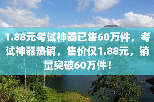 1.88元考試神器已售60萬(wàn)件，考試神器熱銷，售價(jià)僅1.88元，銷量突破60萬(wàn)件！木工機(jī)械,設(shè)備,零部件