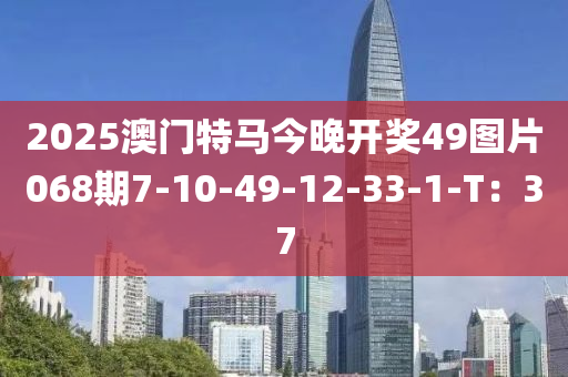 2025澳門特馬今晚開獎49圖片068期7-10-49-12-33-1-T：37