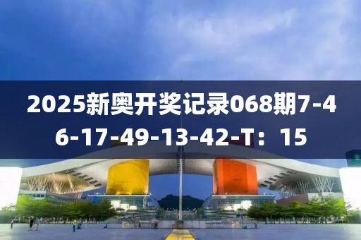 2025新奧開獎記錄068期7-46-17-49-13-42-T：15