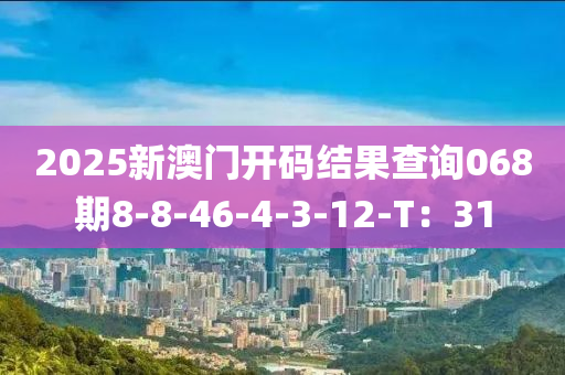 2025新澳門開碼結(jié)果查詢068期8-8-46-4-3-12-T：31