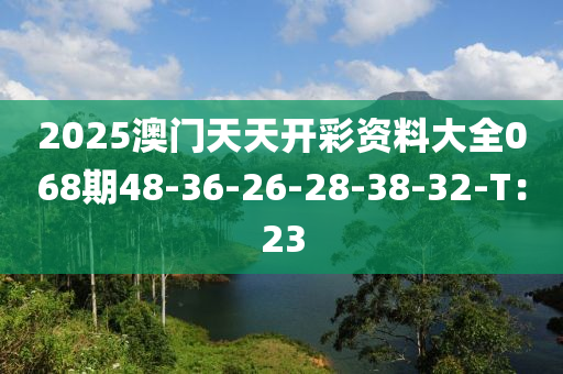 2025澳門天天開(kāi)彩資料大全068期48-36-26-28-38-32-T：23