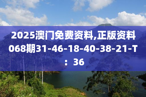 2025澳門免費(fèi)資料,正版資料068期31-46-18-40-38-21-T：36