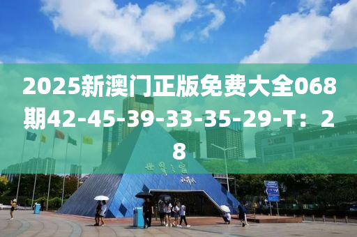 2025新澳門(mén)正版免費(fèi)大全068期42-45-39-33-35-29-T：28