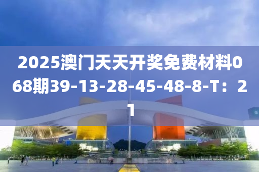 2025澳門天天開獎免費(fèi)材料068期39-13-28-45-48-8-T：21