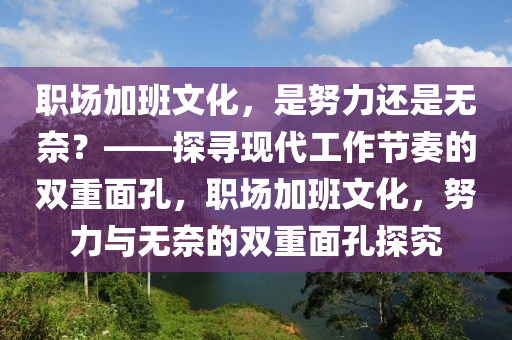 職場加木工機械,設(shè)備,零部件班文化，是努力還是無奈？——探尋現(xiàn)代工作節(jié)奏的雙重面孔，職場加班文化，努力與無奈的雙重面孔探究