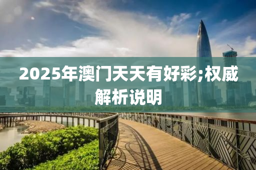 2025年澳門天天有好彩;權威解析說明