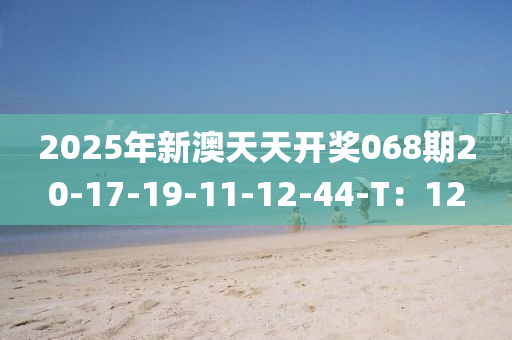 2025年新澳天天開獎(jiǎng)068期20-17-19-11-12-44-T：12