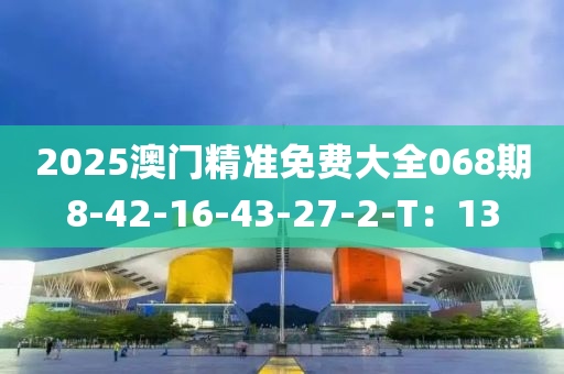 2025澳門精準(zhǔn)免費(fèi)大全068期8-42-16-43-27-2-T：13