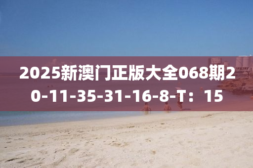 2025新澳門(mén)正版大全068期20-11-35-31-16-8-T：15