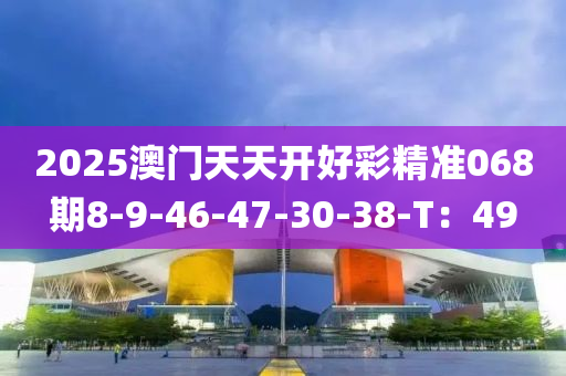 2025澳門天天開好彩精準(zhǔn)068期8-9-46-47-30-38-T：49