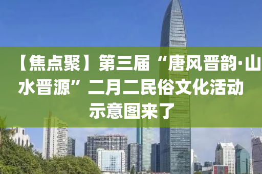 【焦點聚】第三屆“唐風晉韻·山水晉源”二月二民俗文化活動示意圖來了