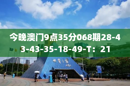 今晚澳門9點(diǎn)35分068期28-43-43-35-18-49-T：21