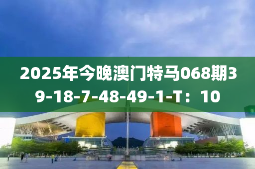 2025年今晚澳門(mén)特馬068期39-18-7-48-49-1-T：10