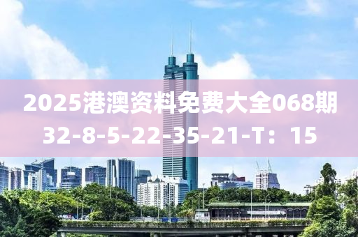 2025港澳資料免費(fèi)大全068期32-8-5-22-35-21-T：15