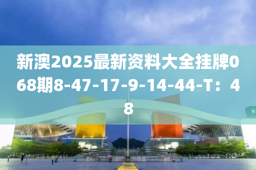 新澳2025最新資料大全掛牌068期8-47-17-9-14-44-T：48