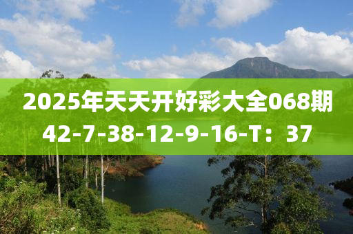 2025年天天開(kāi)好彩大全068期42-7-38-12-9-16-T：37