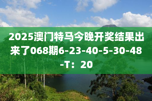 2025澳門特馬今晚開獎結果出來了068期6-23-40-5-30-48-T：20