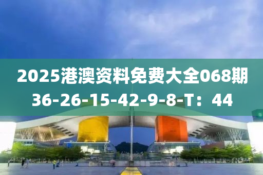 2025港澳資料免費大全068期36-26-15-42-9-8-T：44