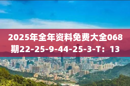 2025年全年資料免費(fèi)大全068期22-25-9-44-25-3-T：13